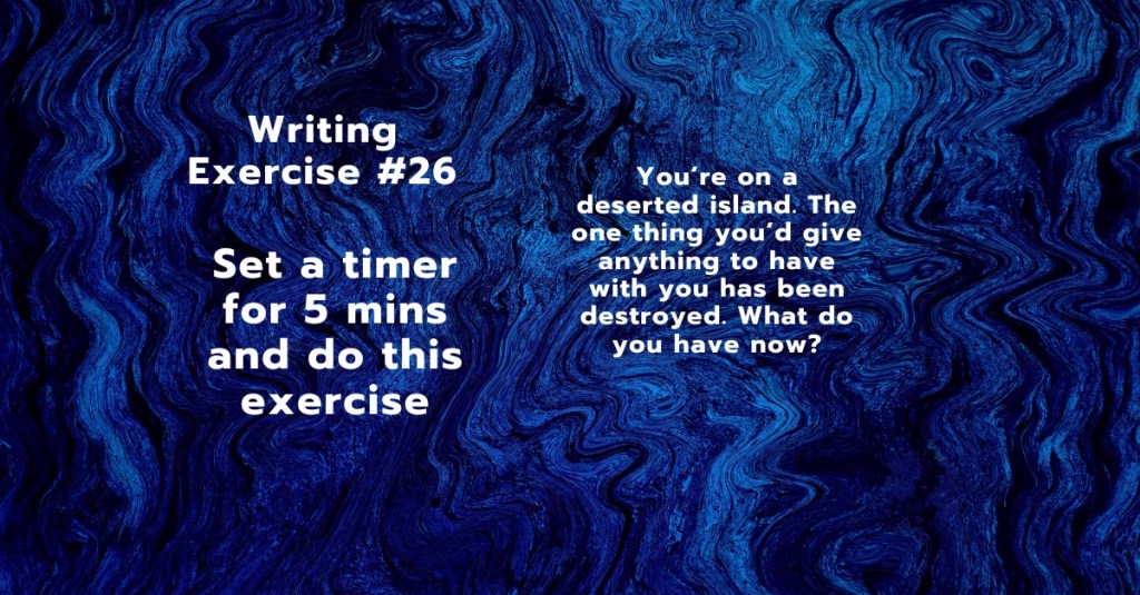 Writing Exercise #26: You’re on a deserted island. The one thing you’d give anything to have with you has been destroyed. What do you have&nbsp;now?