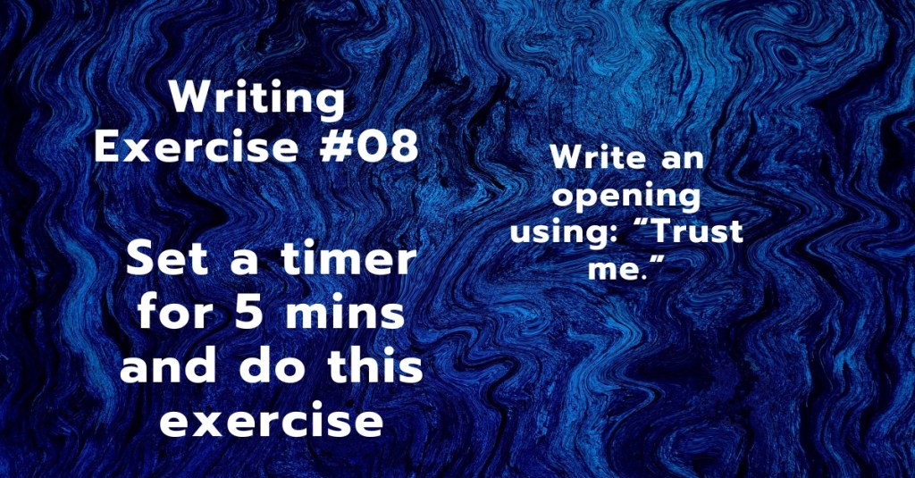 Writing Exercise #08:Write an opening using: “Trust me.”