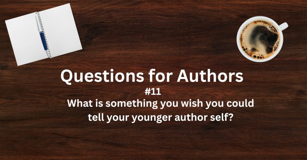 Questions for Authors #11: What is something you wish you could tell your younger author&nbsp;self?