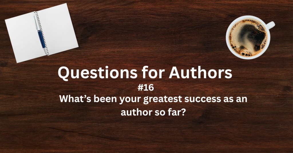 Questions for Authors #16: What’s been your greatest success as an author so&nbsp;far?