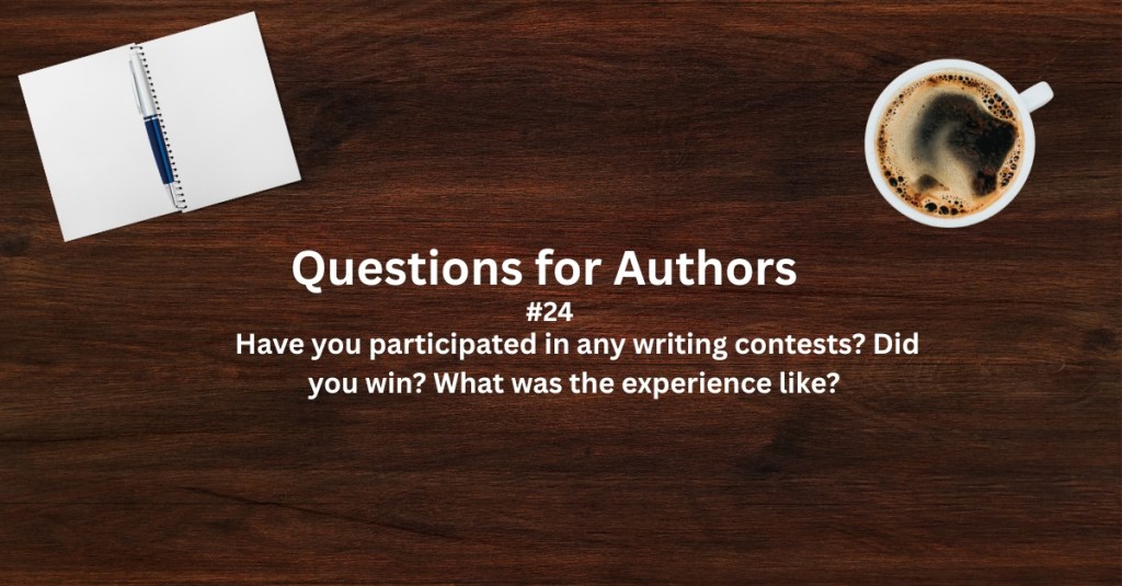 Questions for Authors #24: Have you participated in any writing contests? Did you win? What was the experience&nbsp;like?