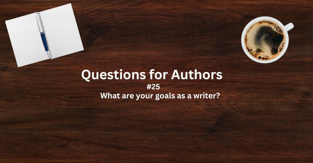 Questions for Authors #25: What are your goals as a&nbsp;writer?