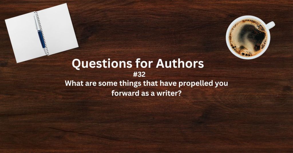 Questions for Authors #32: What are some things that have propelled you forward as a&nbsp;writer?