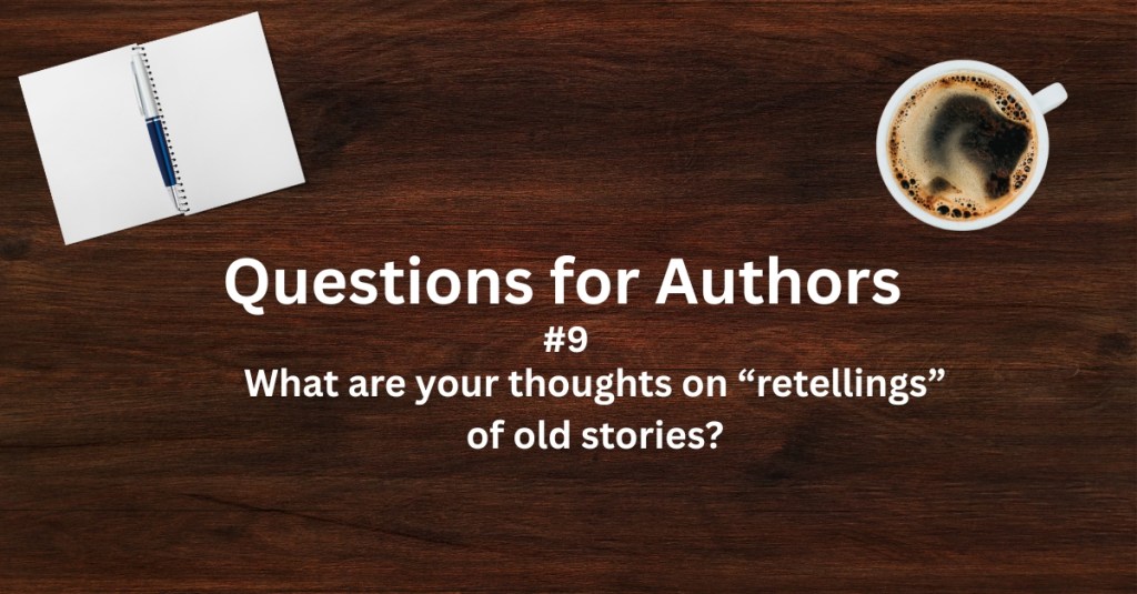 Questions for Authors #9: What are your thoughts on “retellings” of old&nbsp;stories?