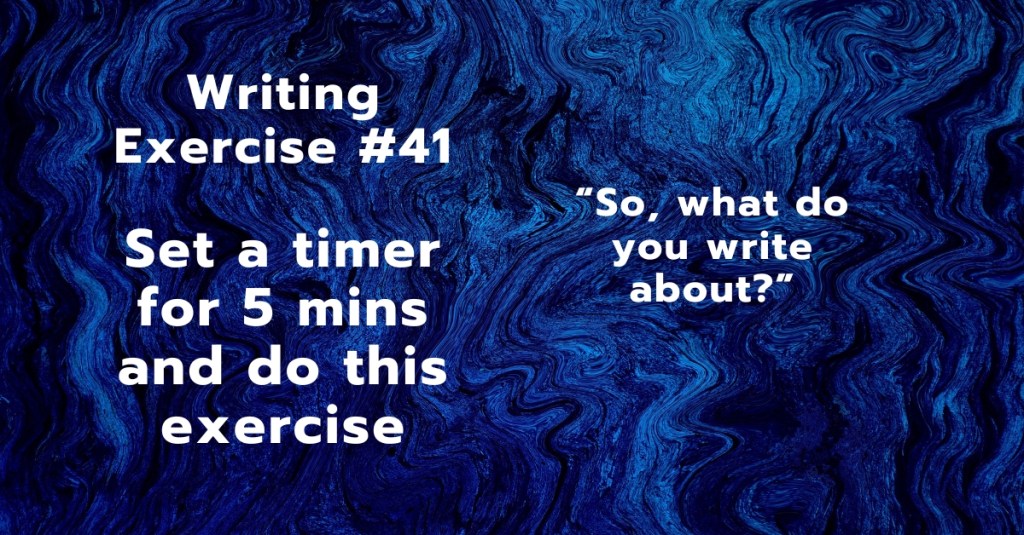 Writing Exercise #41: “So, what do you write about?”