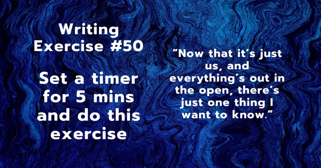 Writing Exercise #50: “Now that it’s just us, and everything’s out in the open, there’s just one thing I want to&nbsp;know.”